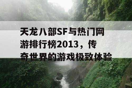 天龙八部SF与热门网游排行榜2013，传奇世界的游戏极致体验