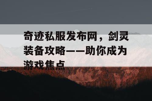 奇迹私服发布网，剑灵装备攻略——助你成为游戏焦点