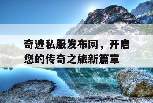 奇迹私服发布网，开启您的传奇之旅新篇章