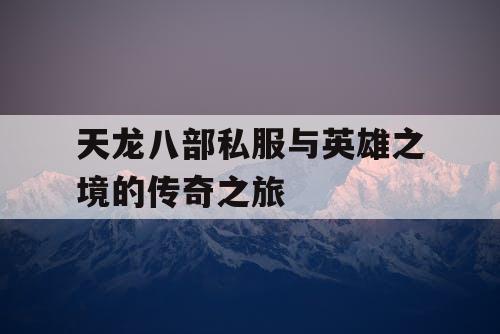 天龙八部私服与英雄之境的传奇之旅