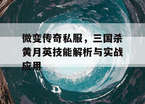 微变传奇私服，三国杀黄月英技能解析与实战应用