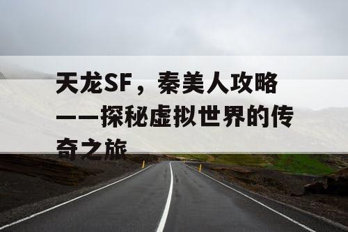 天龙SF，秦美人攻略——探秘虚拟世界的传奇之旅