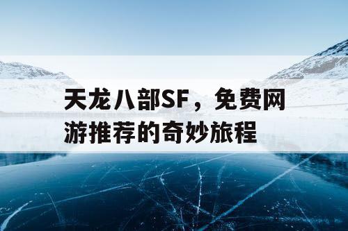 天龙八部SF，免费网游推荐的奇妙旅程