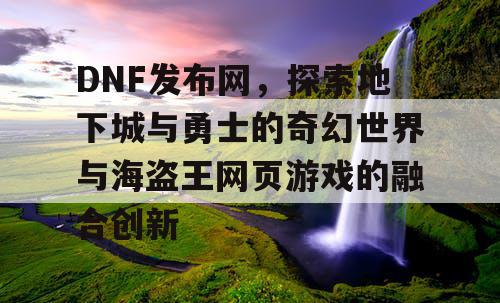 DNF发布网，探索地下城与勇士的奇幻世界与海盗王网页游戏的融合创新