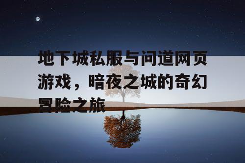 地下城私服与问道网页游戏，暗夜之城的奇幻冒险之旅
