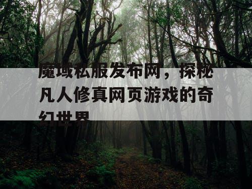 魔域私服发布网，探秘凡人修真网页游戏的奇幻世界