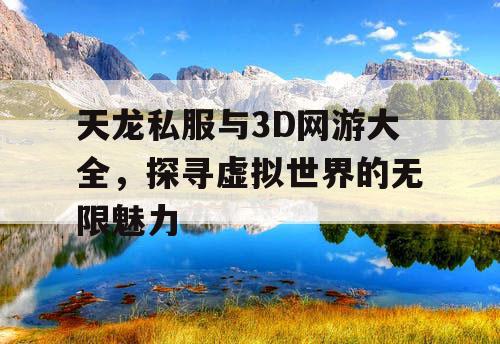 天龙私服与3D网游大全，探寻虚拟世界的无限魅力