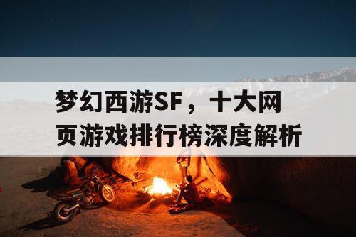 梦幻西游SF，十大网页游戏排行榜深度解析