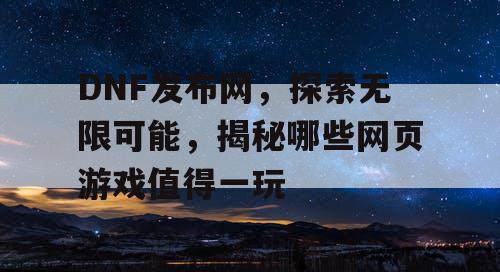DNF发布网，探索无限可能，揭秘哪些网页游戏值得一玩