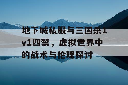 地下城私服与三国杀1v1四禁，虚拟世界中的战术与伦理探讨