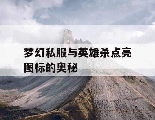 梦幻私服与英雄杀点亮图标的奥秘