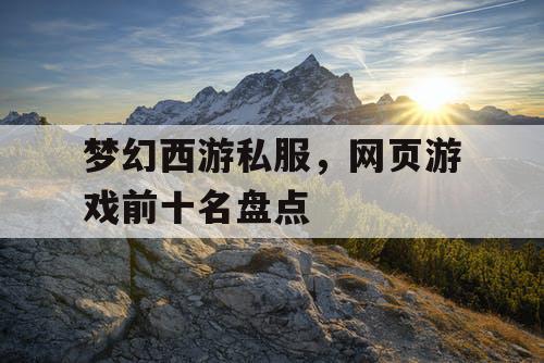 梦幻西游私服，网页游戏前十名盘点