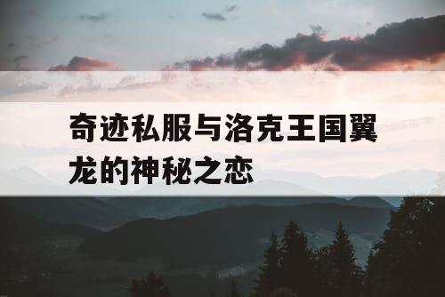 奇迹私服与洛克王国翼龙的神秘之恋 奇迹私服与洛克王国翼龙的神秘之恋