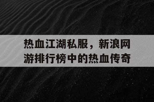热血江湖私服，新浪网游排行榜中的热血传奇