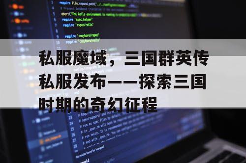 私服魔域，三国群英传私服发布——探索三国时期的奇幻征程