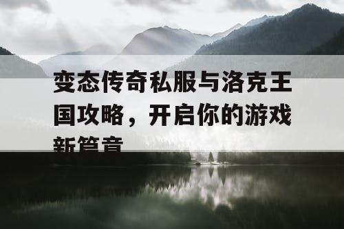 变态传奇私服与洛克王国攻略，开启你的游戏新篇章