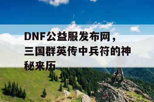DNF公益服发布网，三国群英传中兵符的神秘来历
