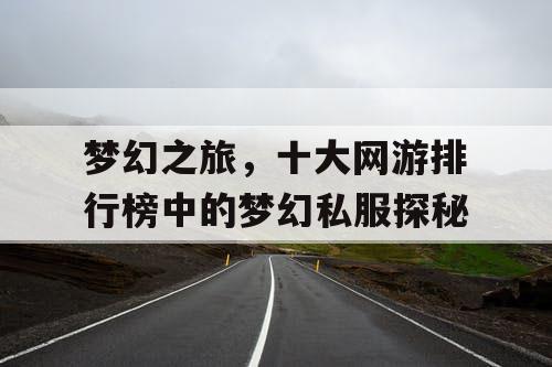 梦幻之旅，十大网游排行榜中的梦幻私服探秘