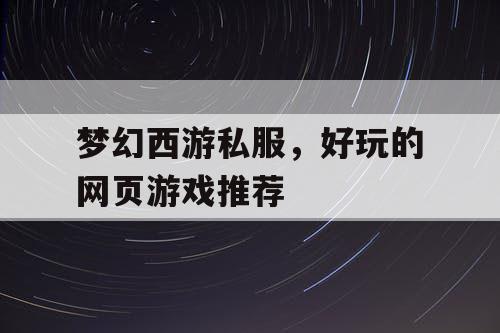 梦幻西游私服，好玩的网页游戏推荐