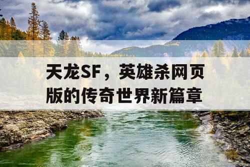 天龙SF，英雄杀网页版的传奇世界新篇章
