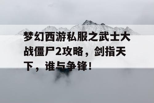 梦幻西游私服之武士大战僵尸2攻略，剑指天下，谁与争锋！