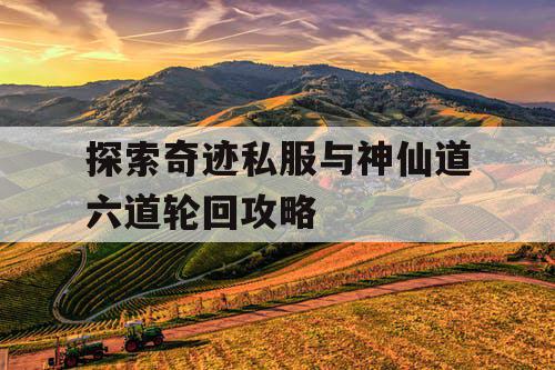 探索奇迹私服与神仙道六道轮回攻略