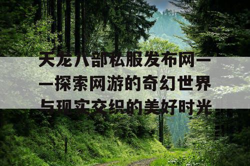 天龙八部私服发布网——探索网游的奇幻世界与现实交织的美好时光