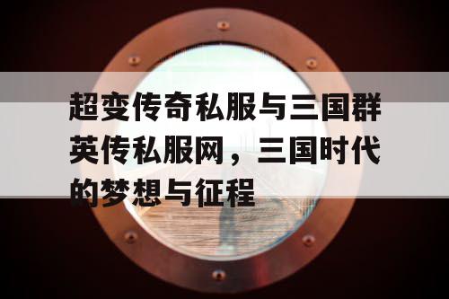 超变传奇私服与三国群英传私服网，三国时代的梦想与征程