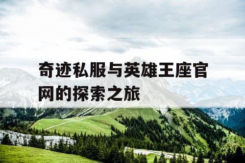 奇迹私服与英雄王座官网的探索之旅 奇迹私服与英雄王座官网的探索之旅