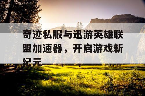 奇迹私服与迅游英雄联盟加速器，开启游戏新纪元