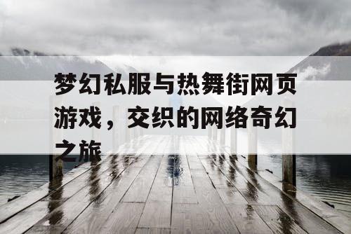 梦幻私服与热舞街网页游戏，交织的网络奇幻之旅