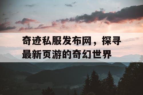 奇迹私服发布网，探寻最新页游的奇幻世界