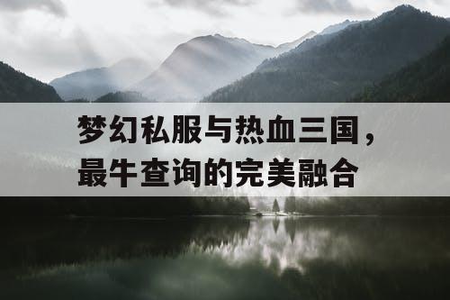 梦幻私服与热血三国,最牛查询的完美融合 梦幻私服与热血三国,最牛查询的完美融合