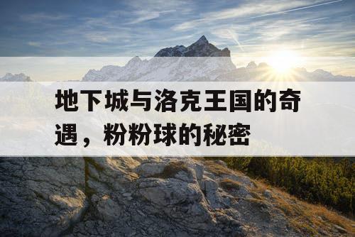 地下城与洛克王国的奇遇，粉粉球的秘密
