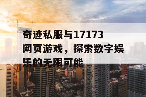 奇迹私服与17173网页游戏，探索数字娱乐的无限可能