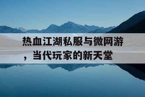 热血江湖私服与微网游，当代玩家的新天堂
