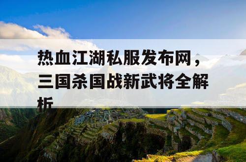 热血江湖私服发布网，三国杀国战新武将全解析