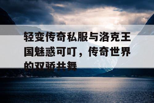 轻变传奇私服与洛克王国魅惑可叮，传奇世界的双骄共舞