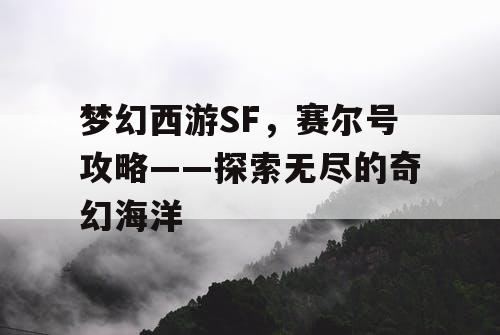 梦幻西游SF，赛尔号攻略——探索无尽的奇幻海洋