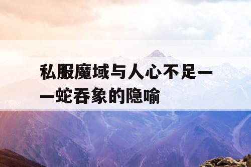 私服魔域与人心不足——蛇吞象的隐喻