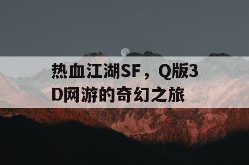 热血江湖SF，Q版3D网游的奇幻之旅