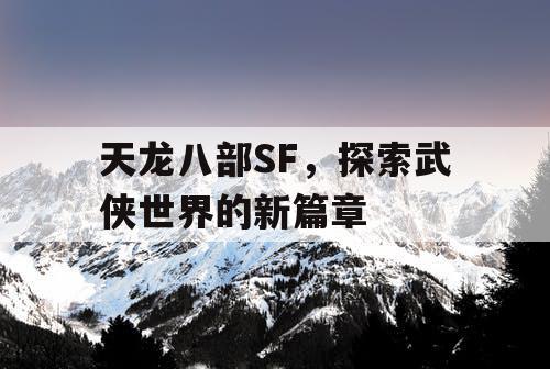 天龙八部SF，探索武侠世界的新篇章
