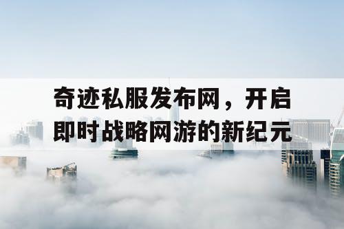 奇迹私服发布网，开启即时战略网游的新纪元