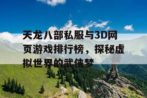 天龙八部私服与3D网页游戏排行榜，探秘虚拟世界的武侠梦