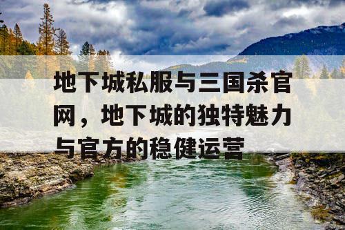 地下城私服与三国杀官网，地下城的独特魅力与官方的稳健运营