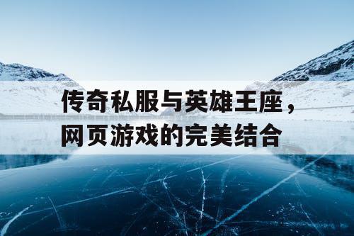 传奇私服与英雄王座，网页游戏的完美结合