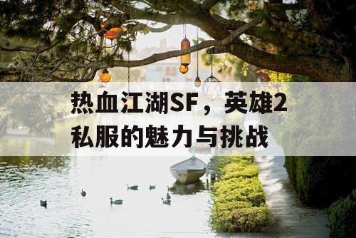 热血江湖SF，英雄2私服的魅力与挑战