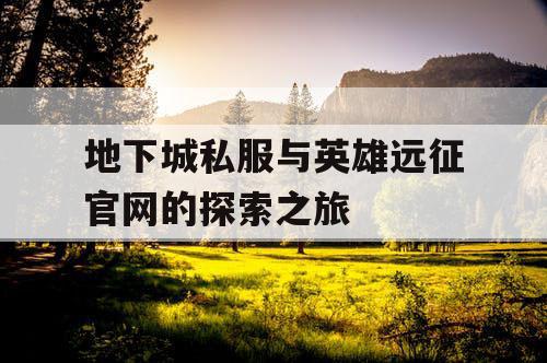地下城私服与英雄远征官网的探索之旅