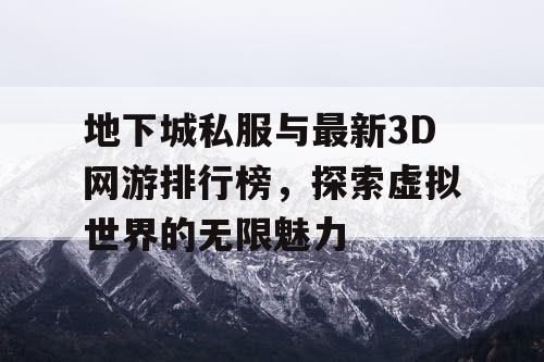 地下城私服与最新3D网游排行榜，探索虚拟世界的无限魅力