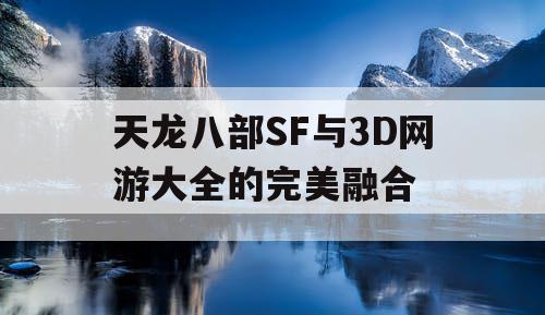 天龙八部SF与3D网游大全的完美融合